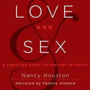 «Love and Sex: A Christian Guide to Healthy Intimacy» by Nancy Houston