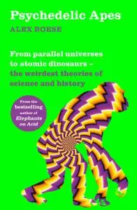 Psychedelic Apes: From parallel universes to atomic dinosaurs – the weirdest theories of science and history