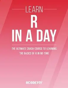 Learn R Programming In A DAY! - The Ultimate Crash Course to Learning the Basics of the R Programming Language In No Time