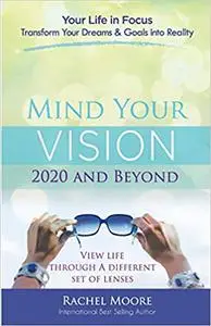 Mind Your Vision - 2020 and Beyond: Transform Your Dreams and Goals into Reality