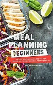 Meal Planning for Beginners: 70 Easy Macros-Based Recipes for Breakfast, Lunch, Dinner, and Post-Workout