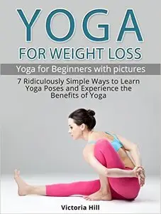 Yoga for Weight Loss (with pictures): 7 Ridiculously Simple Ways to Learn Yoga Poses and Experience the Benefits of Yoga