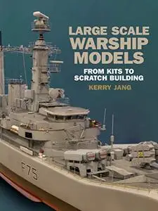 Large Scale Warship Models: From Kits to Scratch Building