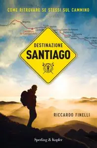 Riccardo Finelli - Destinazione Santiago. Come ritrovare se stessi sul Cammino