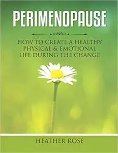 Perimenopause: How to Create A Healthy Physical & Emotional Life During the Change