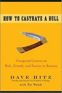How to Castrate a Bull: Unexpected Lessons on Risk, Growth, and Success in Business