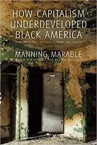 How Capitalism Underdeveloped Black America: Problems in Race, Political Economy, and Society