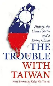 The Trouble with Taiwan: History, the United States and a Rising China