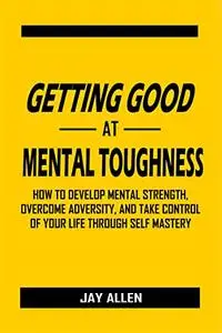 Getting Good at Mental Toughness: How to Develop Mental Strength