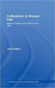 Catholicism in Modern Italy: Religion, Society and Politics since 1861 (Christianity and Society in the Modern World)