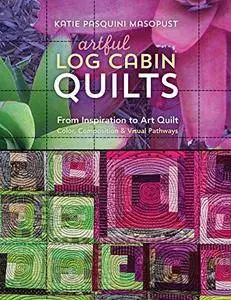 Artful Log Cabin Quilts: From Inspiration to Art Quilt - Color, Composition & Visual Pathways