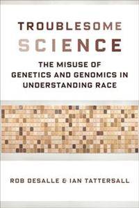 Troublesome Science : The Misuse of Genetics and Genomics in Understanding Race