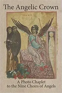 The Angelic Crown - A Photo Chaplet to the Nine Choirs of Angels: Over 70 Medieval, Renaissance