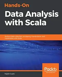 Hands-On Data Analysis with Scala: Perform data collection, processing, manipulation, and visualization with Scala (Repost)