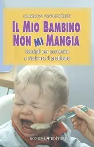 Carlos González - Il mio bambino non mi mangia: Consigli per prevenire e risolvere il problema