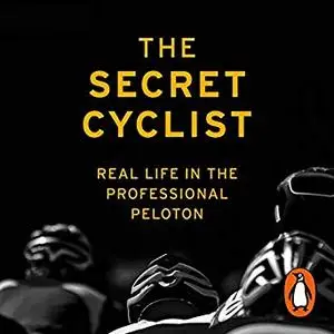 The Secret Cyclist: Real Life as a Rider in the Professional Peloton [Audiobook]