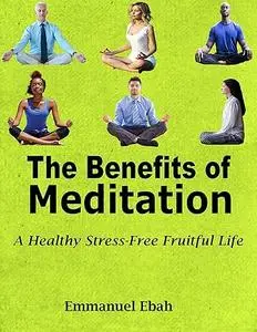 The Benefits of Meditation: A Healthy Stress-Free Fruitful Life