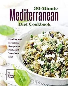 30-Minute Mediterranean Diet Cookbook  Healthy and Delicious Recipes to Kickstart Your New Diet