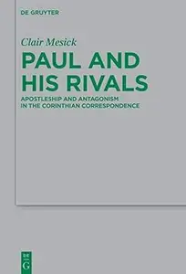 Paul and his Rivals: Apostleship and Antagonism in the Corinthian Correspondence