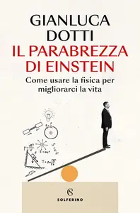 Gianluca Dotti - Il parabrezza di Einstein. Come usare la fisica per migliorarci la vita