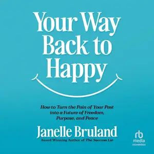 Your Way Back to Happy: How to Turn the Pain of Your Past into a Future of Freedom, Purpose, and Peace [Audiobook]