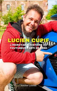Lucien Cupif : L’Incroyable Histoire du Youtubeur Parti de Zéro (French Edition)