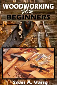 WOODWORKING FOR BEGINNERS: A Comprehensive Guide To Woodworking For Beginners