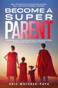 Become a super parent: Your Guide to Navigating the Beautiful Chaos of New Parenthood