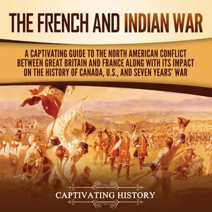 The French and Indian War: A Captivating Guide to the North American Conflict Between Great Britain