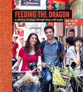 Feeding the Dragon: A Culinary Travelogue Through China with Recipes