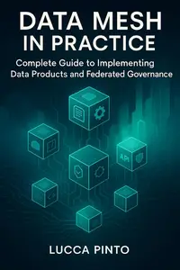 Data Mesh in Practice: Complete Guide to Implementing Data Products and Federated Governance