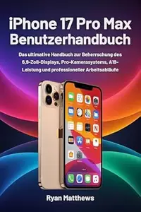 iPhone 17 Pro Max Benutzerhandbuch: Das ultimative Handbuch zur Beherrschung des 6,9-Zoll-Displays, Pro-Kamerasystems,