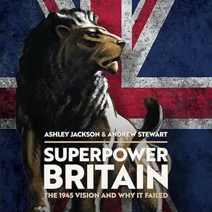 Superpower Britain: The 1945 Vision and Why it Failed [Audiobook]