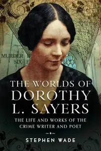 The Worlds of Dorothy L. Sayers: The Life and Works of the Crime Writer and Poet