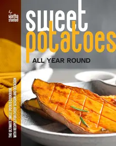 Sweet Potatoes All Year Round: The Ultimate Sweet Potato Cookbook with Recipes for Every Season and Occasion