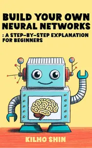 Build Your Own Neural Networks: Step-By-Step Explanation For Beginners