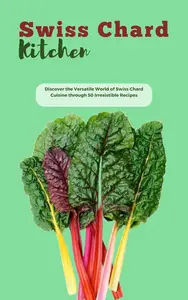 THE SWISS CHARD KITCHEN: Discover the Versatile World of Swiss Chard Cuisine through 50 Irresistible Recipes