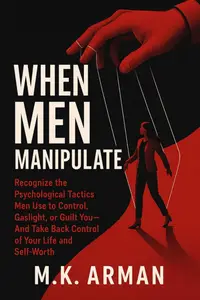 When Men Manipulate: Recognize the Psychological Tactics Men Use to Control, Gaslight, or Guilt You