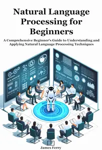 Natural Language Processing for Beginners : A Comprehensive Beginner's Guide to Understanding and
