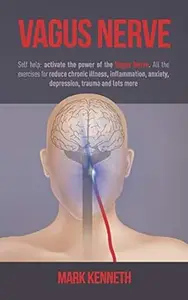 Vagus Nerve: Self Help: Activate the power of the Vagus Nerve. All the exercises to reduce chronic illness, inflammation,