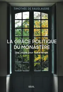 Timothée de Rauglaudre, "La grâce politique du monastère : Une utopie pour notre temps"