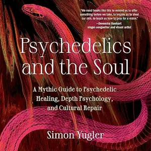 Psychedelics and the Soul: A Mythic Guide to Psychedelic Healing, Depth Psychology, and Cultural Repair [Audiobook]