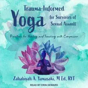 Trauma-Informed Yoga for Survivors of Sexual Assault: Practices for Healing and Teaching with Compassion