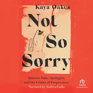 Not So Sorry: Abusers, False Apologies, and the Limits of Forgiveness [Audiobook]