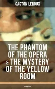 «The Phantom of the Opera & The Mystery of the Yellow Room (Unabridged)» by Gaston Leroux