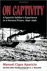 On Captivity: A Spanish Soldier's Experience in a Havana Prison, 1896-1898