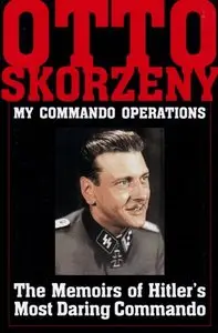 My Command Operations: Memoirs of Hitler's Most Daring Commando