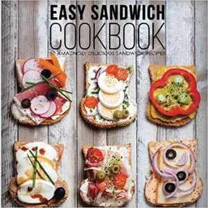 Easy Sandwich Cookbook: 50 Amazingly Delicious Sandwich Recipes