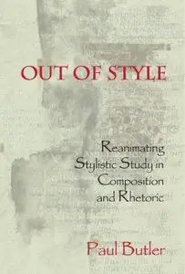 Out of Style: Reanimating Stylistic Study in Composition and Rhetoric by Paul G. Butler