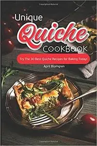 Unique Quiche Cookbook: Try The 30 Best Quiche Recipes for Baking Today!